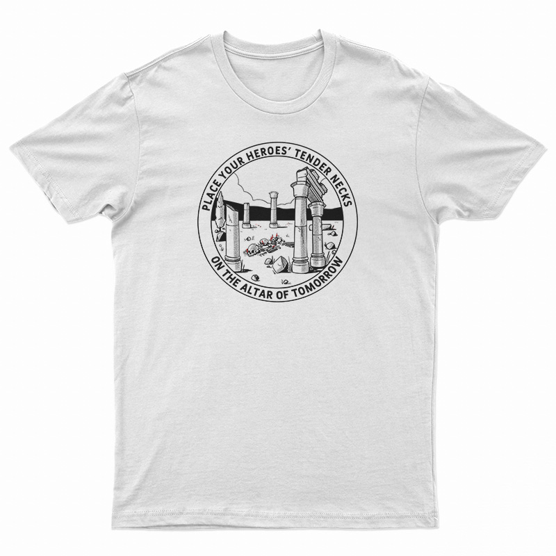 Place Your Heroes Tender Necks On The Altar Of Tomorrow T-Shirt