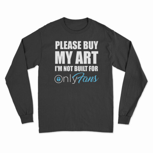 Please Buy My Art I'm Not Built For Only Fans Long Sleeve T-Shirt