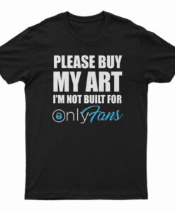 Please Buy My Art I'm Not Built For Only Fans T-Shirt
