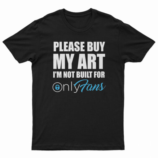 Please Buy My Art I'm Not Built For Only Fans T-Shirt