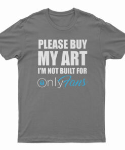 Please Buy My Art I'm Not Built For Only Fans T-Shirt