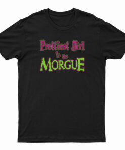 Prettiest Girl In The Morgue T-Shirt