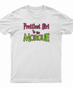 Prettiest Girl In The Morgue T-Shirt