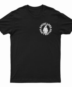 Racist Lives Don't Matter T-Shirt