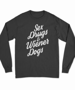 Sex Drugs And Wiener Dogs Long Sleeve T-Shirt