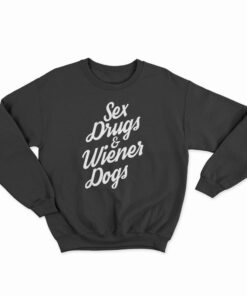 Sex Drugs And Wiener Dogs Sweatshirt