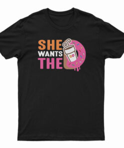 She Wants The Dunkin Donuts T-Shirt