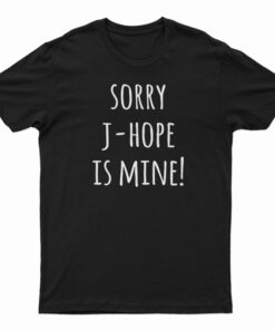 Sorry J-hope Is Mine T-Shirt