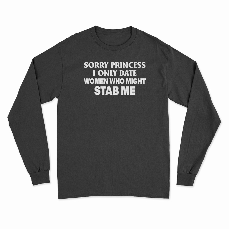 Sorry Princess I Only Date Women Who Might Stab Me Funny Long Sleeve T-Shirt