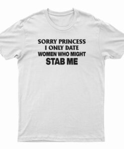 Sorry Princess I Only Date Women Who Might Stab Me Funny T-Shirt