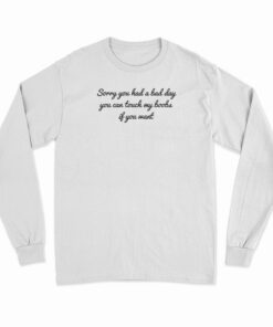 Sorry You Had A Bad Day You Can't Touch My Boobs Long Sleeve T-Shirt