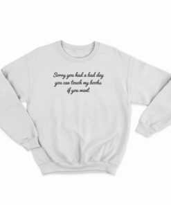 Sorry You Had A Bad Day You Can't Touch My Boobs Sweatshirt