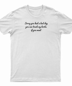 Sorry You Had A Bad Day You Can't Touch My Boobs T-Shirt