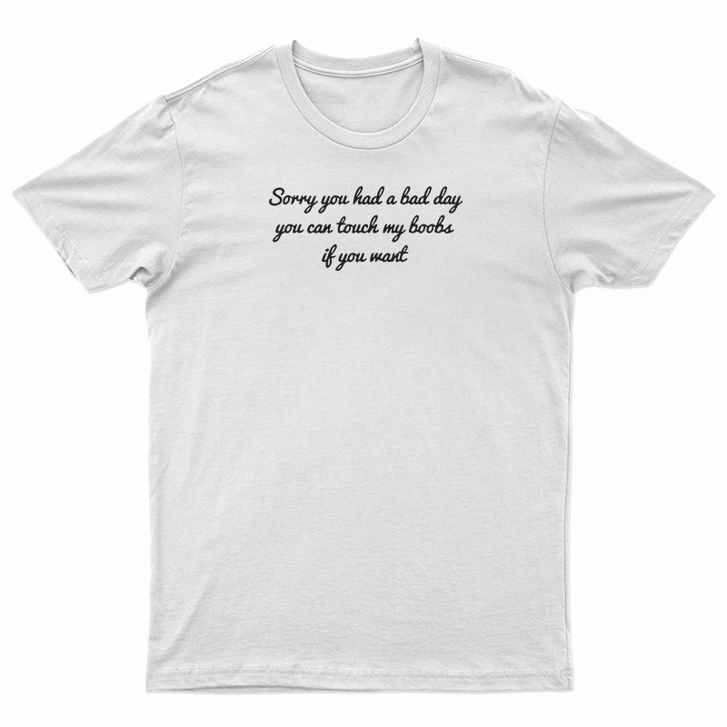 Sorry You Had A Bad Day You Can't Touch My Boobs T-Shirt