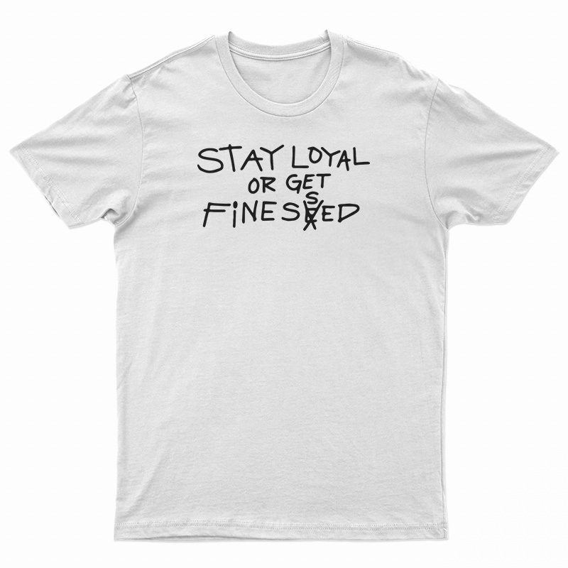 Stay Loyal Or Get Finessed T-Shirt