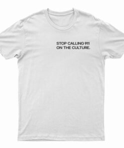 Stop Calling 911 On The Culture T-Shirt