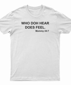 Who Doh Hear Does Feel Mommy 247 T-Shirt