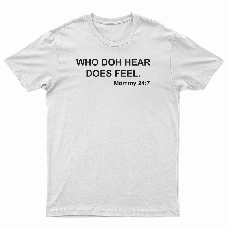 Who Doh Hear Does Feel Mommy 247 T-Shirt