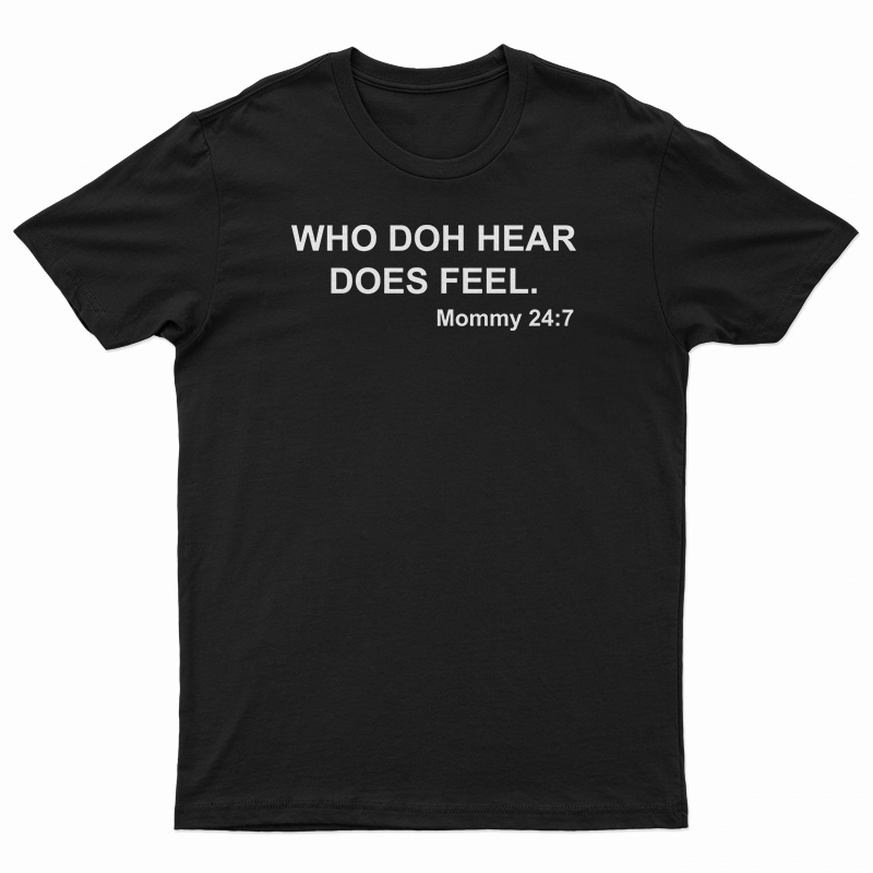 Who Doh Hear Does Feel Mommy 247 T-Shirt