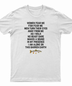 Women Fear Me Fish Fear Me Men Turn Their Eyes T-Shirt