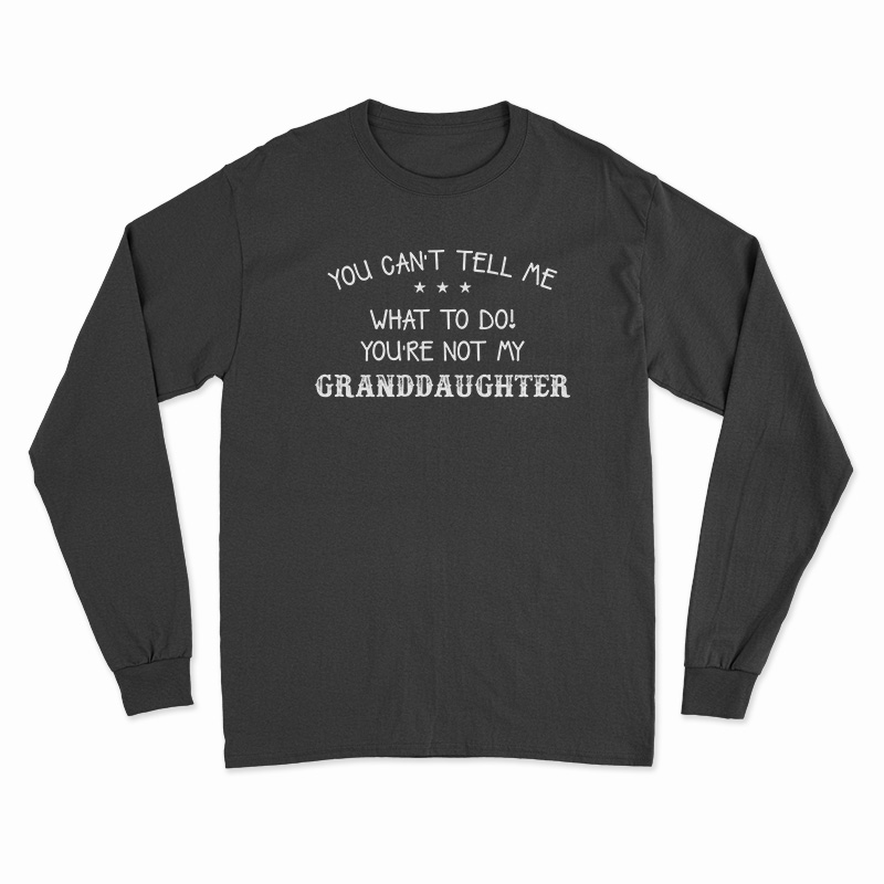 You Can't Tell Me What To Do You're Not My Granddaughter Long Sleeve T-Shirt