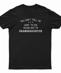 You Can't Tell Me What To Do You're Not My Granddaughter T-Shirt