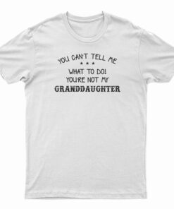 You Can't Tell Me What To Do You're Not My Granddaughter T-Shirt