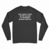 You Don't Have To Be Black To Support Black People Long Sleeve T-Shirt
