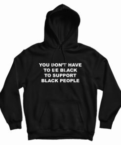You Don't Have To Be Black To Support Black People Hoodie