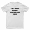You Make Social Distancing Easy T-Shirt