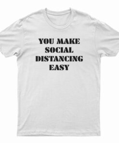 You Make Social Distancing Easy T-Shirt