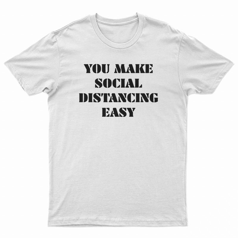 You Make Social Distancing Easy T-Shirt