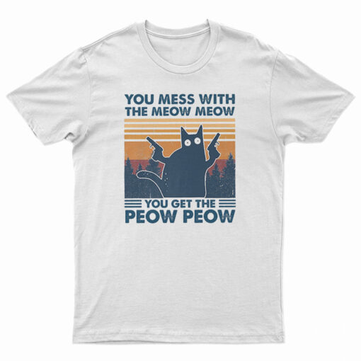 You Mess With The Meow Meow You Get The Peow Peow T-Shirt, You Mess With The Meow Meow You Get The Peow Peow Long Sleeve T-Shirt, You Mess With The Meow Meow You Get The Peow Peow Sweatshirt, You Mess With The Meow Meow You Get The Peow Peow Hoodie, You Mess With The Meow Meow You Get The Peow Peow Vintage T-Shirt