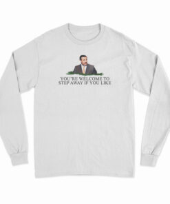 You're Welcome To Step Away If You Like Long Sleeve T-Shirt