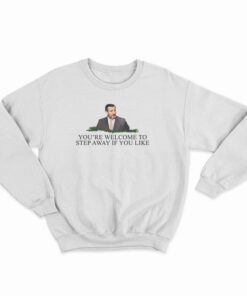 You're Welcome To Step Away If You Like Sweatshirt