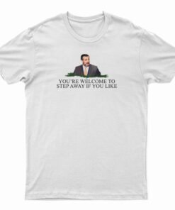 You're Welcome To Step Away If You Like T-Shirt