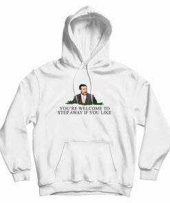 You're Welcome To Step Away If You Like Hoodie