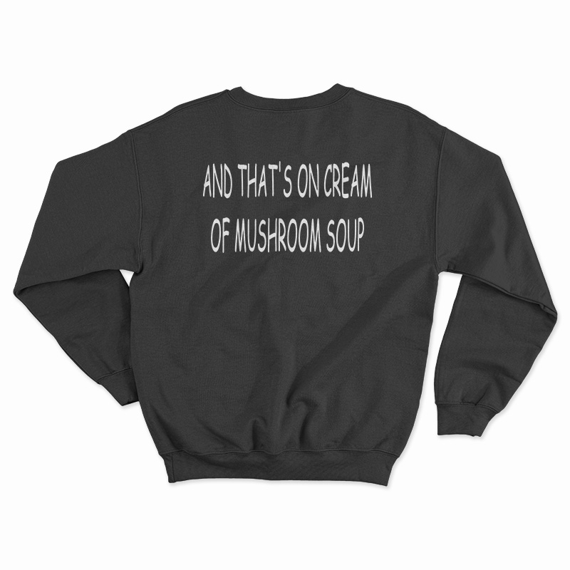 And That's On Cream Of Mushroom Soup Sweatshirt