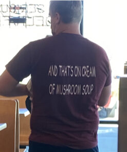 And That's On Cream Of Mushroom Soup T-Shirt