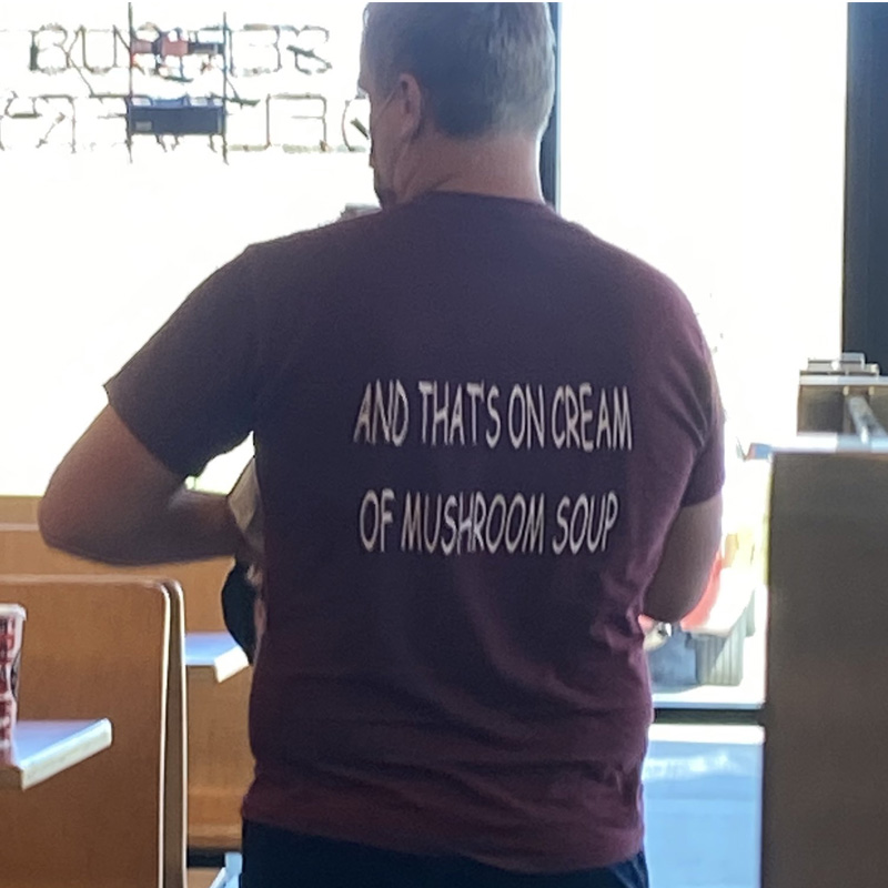 And That's On Cream Of Mushroom Soup T-Shirt