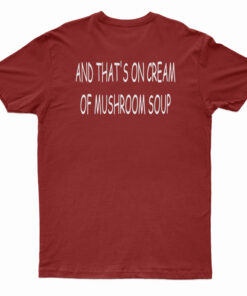 And That's On Cream Of Mushroom Soup T-Shirt
