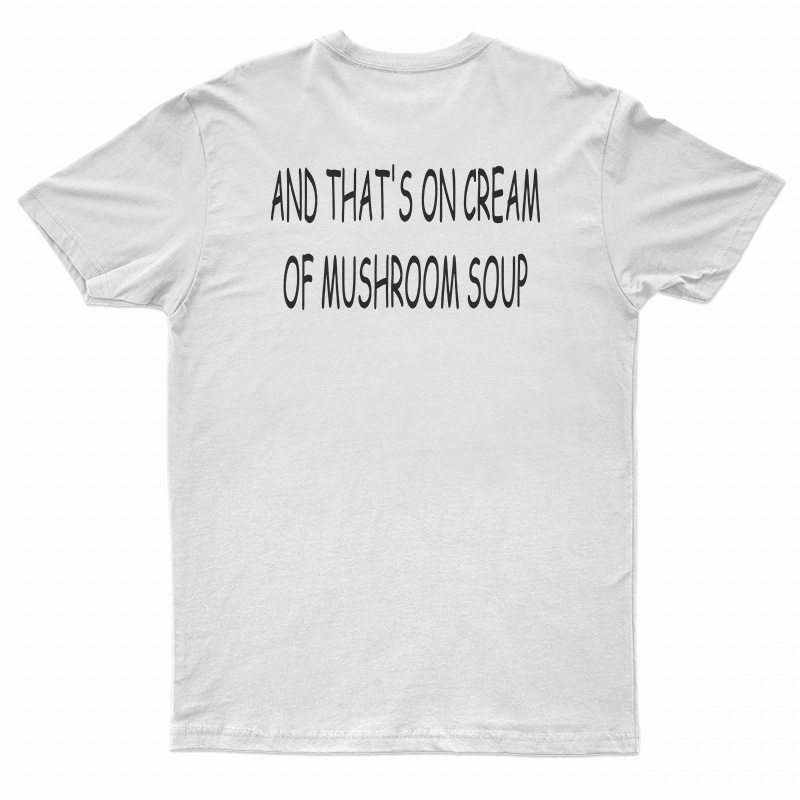 And That's On Cream Of Mushroom Soup T-Shirt