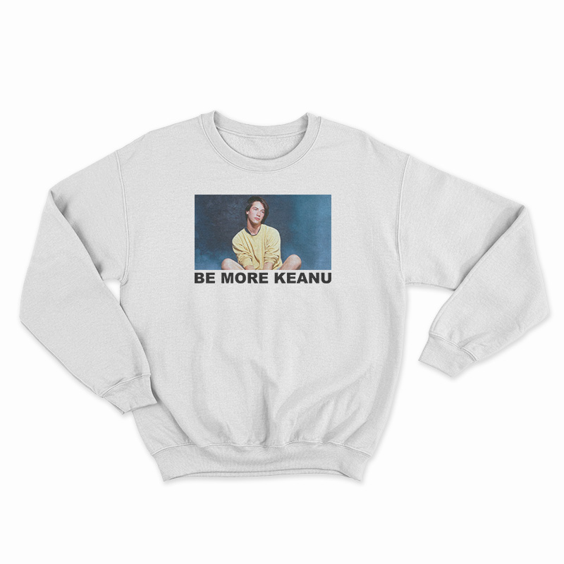Be More Keanu Reeves Sweatshirt