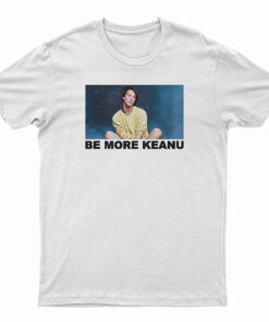 Be More Keanu Reeves T-Shirt