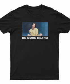 Be More Keanu Reeves T-Shirt