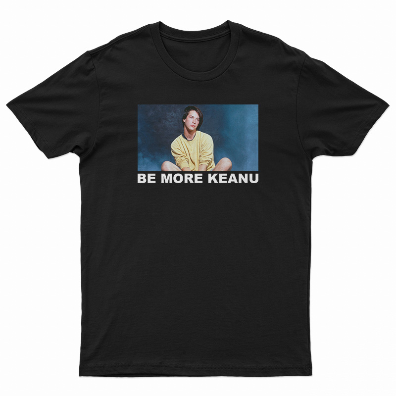 Be More Keanu Reeves T-Shirt