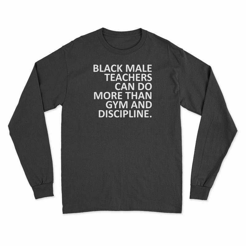 Black Male Teachers Can Do More Than Gym And Discipline Long Sleeve T-Shirt