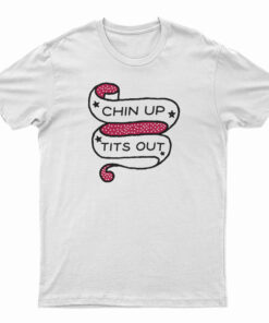 Chin Up Tits Out T-Shirt