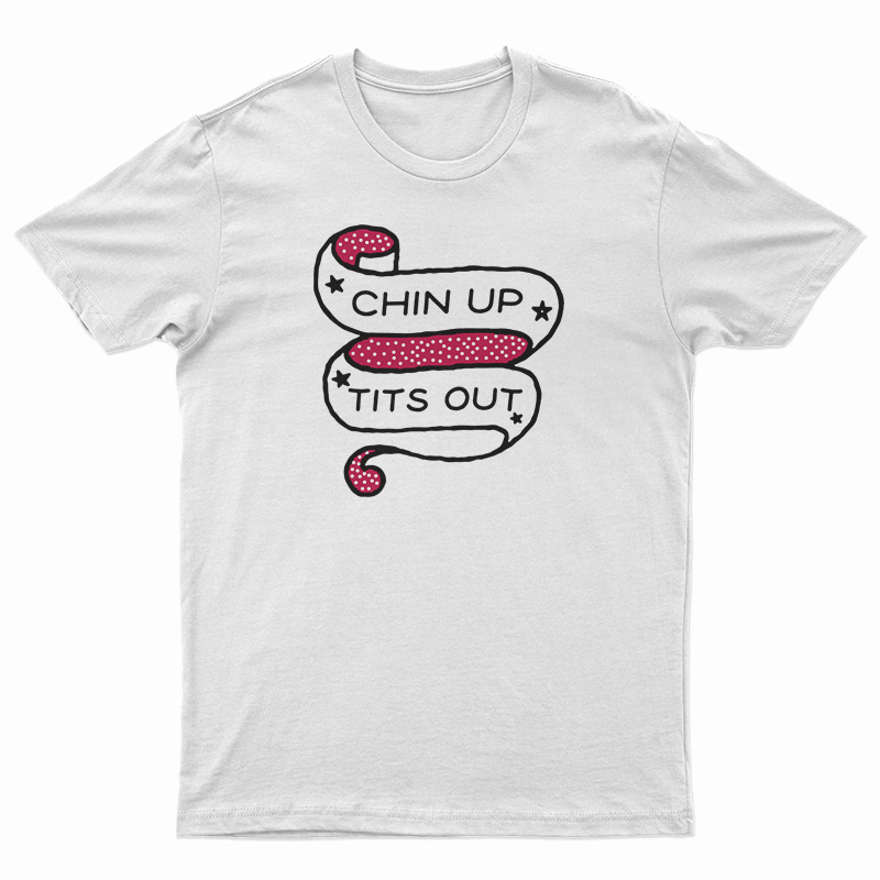 Chin Up Tits Out T-Shirt