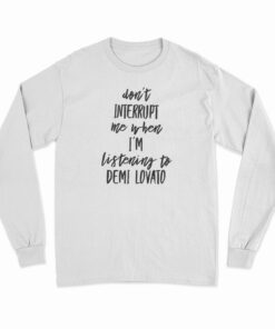 Don't Interrupt Me When I'm Listening To Demi Lovato Long Sleeve T-Shirt